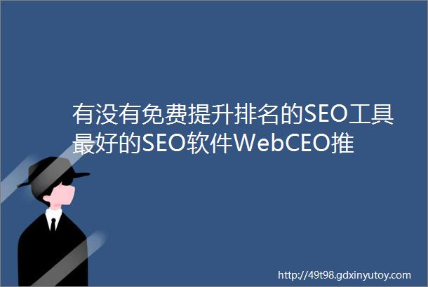 有没有免费提升排名的SEO工具最好的SEO软件WebCEO推出体验